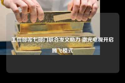 工信部等七部门联合发文助力 激光电视开启腾飞模式